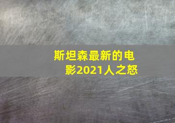 斯坦森最新的电影2021人之怒