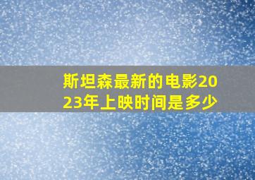 斯坦森最新的电影2023年上映时间是多少