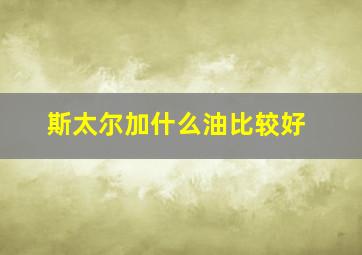 斯太尔加什么油比较好