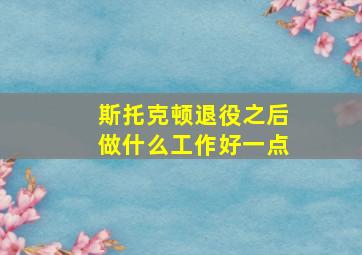 斯托克顿退役之后做什么工作好一点