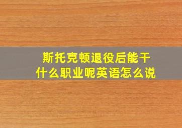 斯托克顿退役后能干什么职业呢英语怎么说