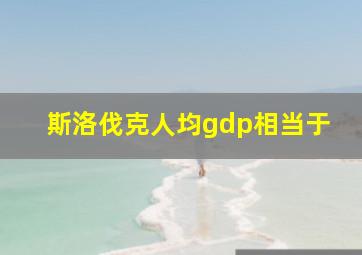 斯洛伐克人均gdp相当于