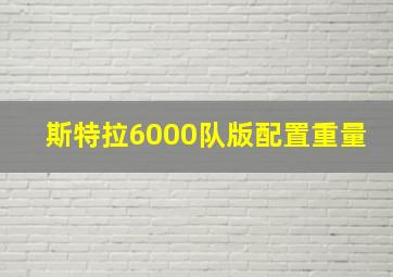 斯特拉6000队版配置重量