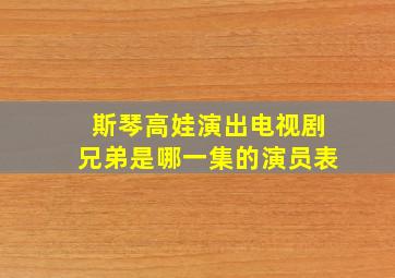 斯琴高娃演出电视剧兄弟是哪一集的演员表