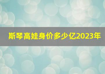 斯琴高娃身价多少亿2023年