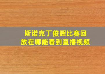 斯诺克丁俊晖比赛回放在哪能看到直播视频