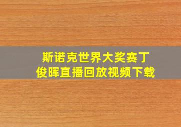 斯诺克世界大奖赛丁俊晖直播回放视频下载