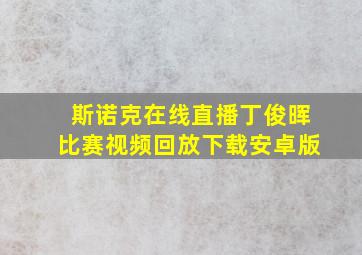 斯诺克在线直播丁俊晖比赛视频回放下载安卓版