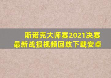 斯诺克大师赛2021决赛最新战报视频回放下载安卓