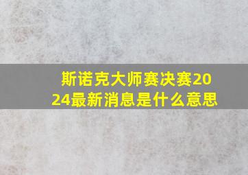 斯诺克大师赛决赛2024最新消息是什么意思