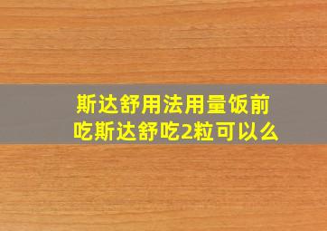 斯达舒用法用量饭前吃斯达舒吃2粒可以么