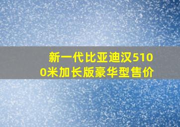 新一代比亚迪汉5100米加长版豪华型售价