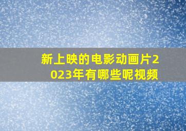 新上映的电影动画片2023年有哪些呢视频