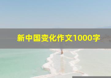 新中国变化作文1000字