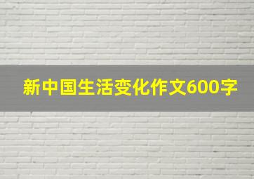 新中国生活变化作文600字