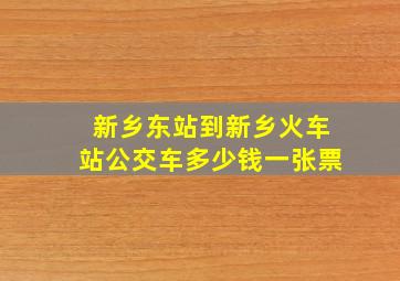 新乡东站到新乡火车站公交车多少钱一张票