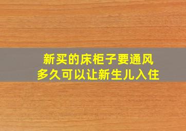 新买的床柜子要通风多久可以让新生儿入住