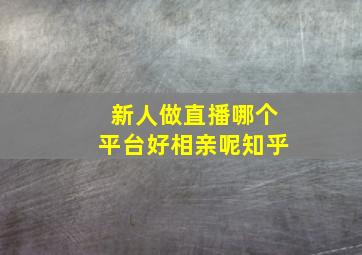 新人做直播哪个平台好相亲呢知乎