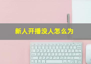 新人开播没人怎么为