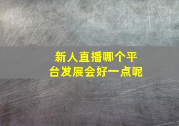 新人直播哪个平台发展会好一点呢