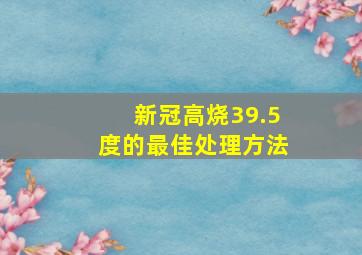 新冠高烧39.5度的最佳处理方法