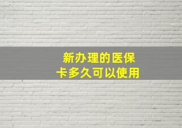 新办理的医保卡多久可以使用