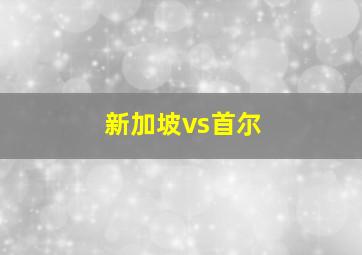 新加坡vs首尔