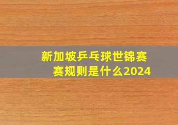 新加坡乒乓球世锦赛赛规则是什么2024