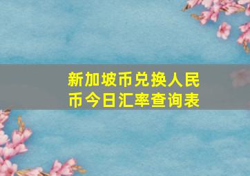 新加坡币兑换人民币今日汇率查询表