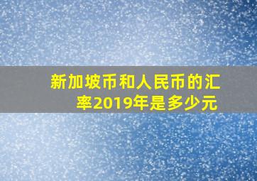 新加坡币和人民币的汇率2019年是多少元