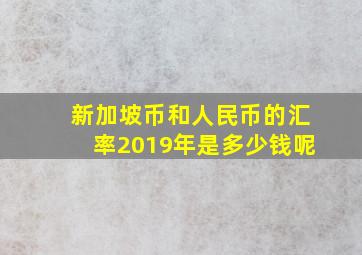 新加坡币和人民币的汇率2019年是多少钱呢