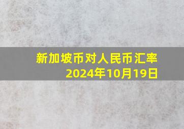 新加坡币对人民币汇率2024年10月19日