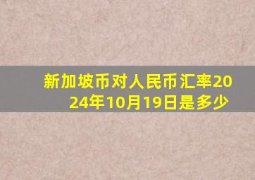 新加坡币对人民币汇率2024年10月19日是多少