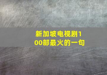 新加坡电视剧100部最火的一句