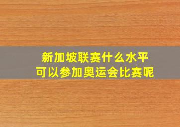 新加坡联赛什么水平可以参加奥运会比赛呢