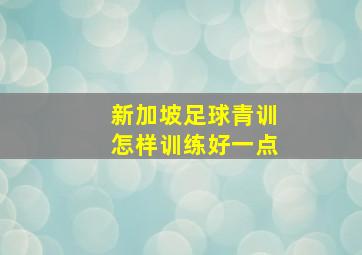 新加坡足球青训怎样训练好一点