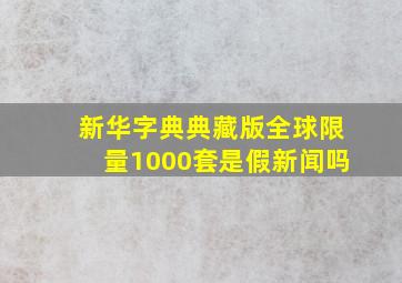 新华字典典藏版全球限量1000套是假新闻吗