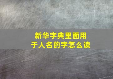 新华字典里面用于人名的字怎么读