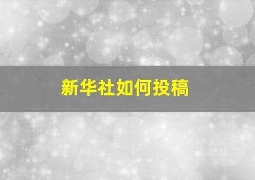 新华社如何投稿