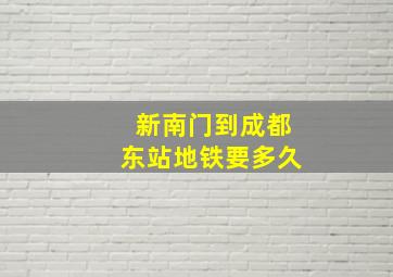 新南门到成都东站地铁要多久