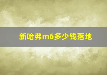 新哈弗m6多少钱落地