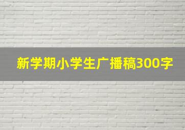 新学期小学生广播稿300字