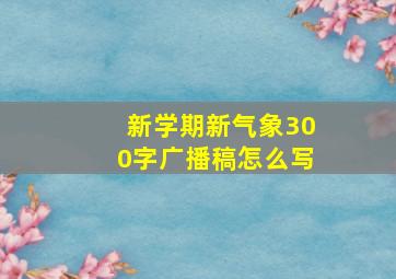 新学期新气象300字广播稿怎么写