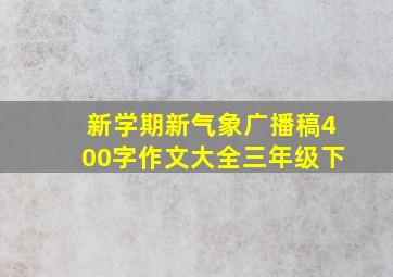 新学期新气象广播稿400字作文大全三年级下