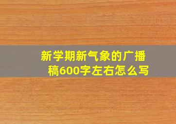 新学期新气象的广播稿600字左右怎么写