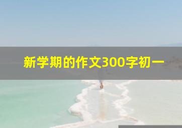 新学期的作文300字初一