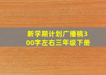 新学期计划广播稿300字左右三年级下册