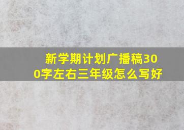 新学期计划广播稿300字左右三年级怎么写好