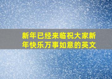 新年已经来临祝大家新年快乐万事如意的英文