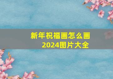 新年祝福画怎么画2024图片大全